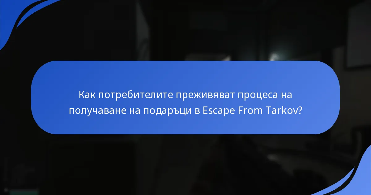 Как потребителите преживяват процеса на получаване на подаръци в Escape From Tarkov?
