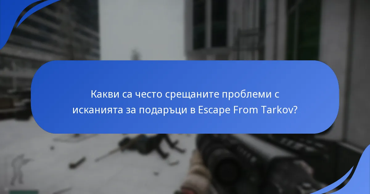 Какви са често срещаните проблеми с исканията за подаръци в Escape From Tarkov?